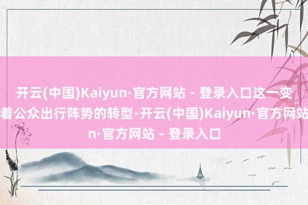 开云(中国)Kaiyun·官方网站 - 登录入口这一变化悄然鼓励着公众出行阵势的转型-开云(中国)Kaiyun·官方网站 - 登录入口