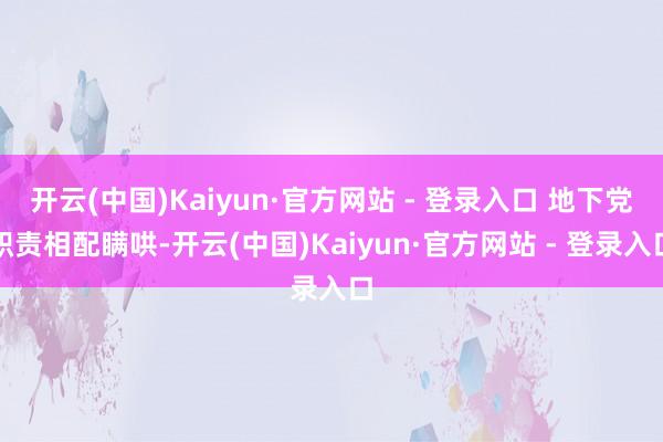 开云(中国)Kaiyun·官方网站 - 登录入口 地下党职责相配瞒哄-开云(中国)Kaiyun·官方网站 - 登录入口