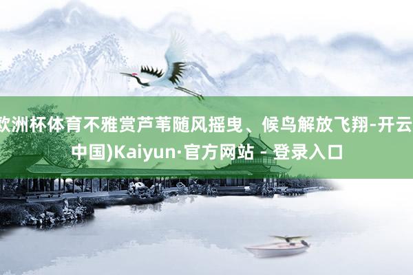 欧洲杯体育不雅赏芦苇随风摇曳、候鸟解放飞翔-开云(中国)Kaiyun·官方网站 - 登录入口