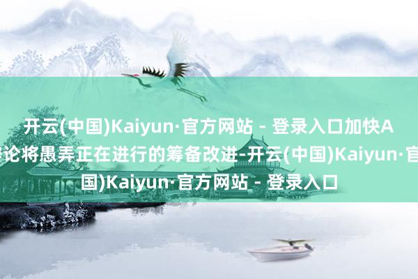 开云(中国)Kaiyun·官方网站 - 登录入口加快AI开发和应用；该辩论将愚弄正在进行的筹备改进-开云(中国)Kaiyun·官方网站 - 登录入口
