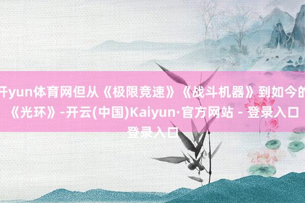 开yun体育网但从《极限竞速》《战斗机器》到如今的《光环》-开云(中国)Kaiyun·官方网站 - 登录入口