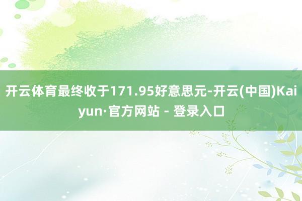 开云体育最终收于171.95好意思元-开云(中国)Kaiyun·官方网站 - 登录入口