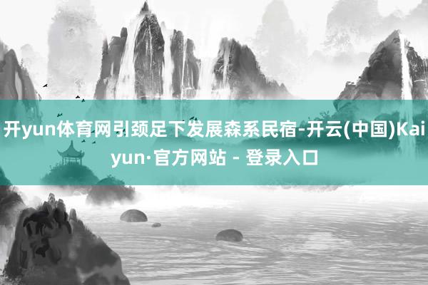 开yun体育网引颈足下发展森系民宿-开云(中国)Kaiyun·官方网站 - 登录入口