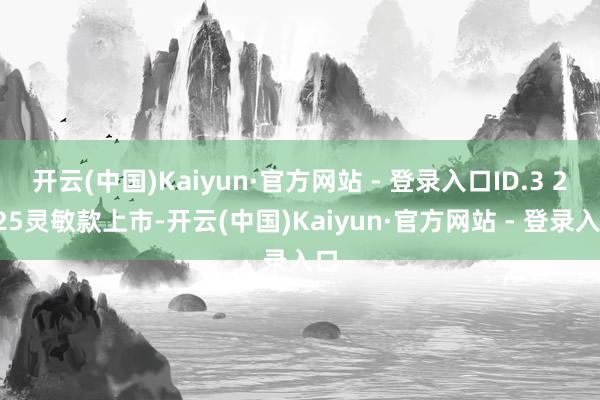 开云(中国)Kaiyun·官方网站 - 登录入口ID.3 2025灵敏款上市-开云(中国)Kaiyun·官方网站 - 登录入口