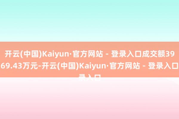开云(中国)Kaiyun·官方网站 - 登录入口成交额3969.43万元-开云(中国)Kaiyun·官方网站 - 登录入口