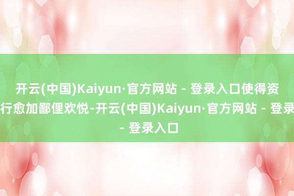 开云(中国)Kaiyun·官方网站 - 登录入口使得资料出行愈加鄙俚欢悦-开云(中国)Kaiyun·官方网站 - 登录入口