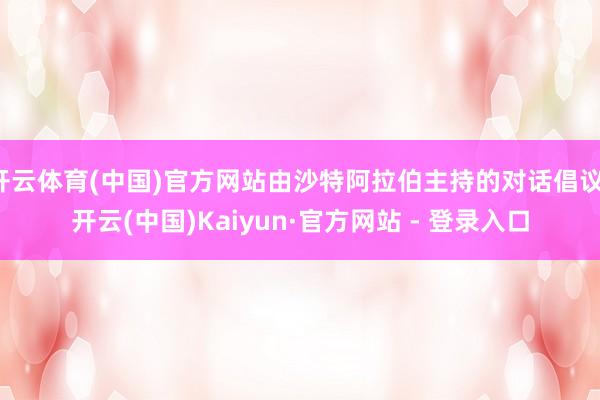 开云体育(中国)官方网站由沙特阿拉伯主持的对话倡议-开云(中国)Kaiyun·官方网站 - 登录入口