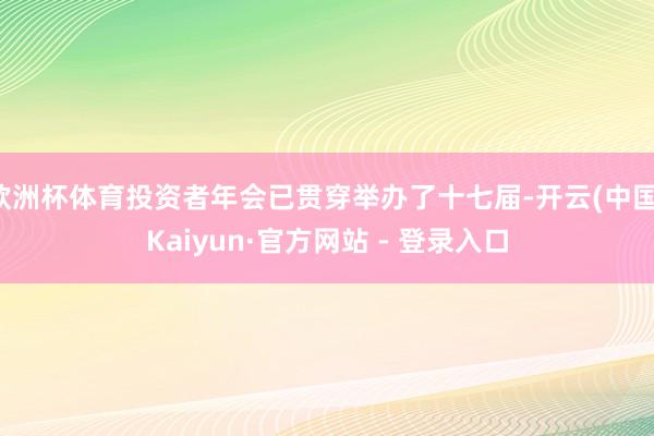 欧洲杯体育投资者年会已贯穿举办了十七届-开云(中国)Kaiyun·官方网站 - 登录入口