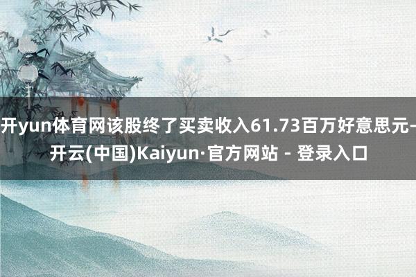 开yun体育网该股终了买卖收入61.73百万好意思元-开云(中国)Kaiyun·官方网站 - 登录入口