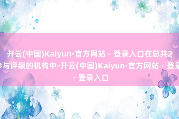 开云(中国)Kaiyun·官方网站 - 登录入口在总共26家参与评级的机构中-开云(中国)Kaiyun·官方网站 - 登录入口