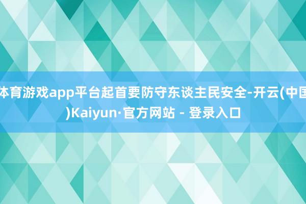 体育游戏app平台起首要防守东谈主民安全-开云(中国)Kaiyun·官方网站 - 登录入口