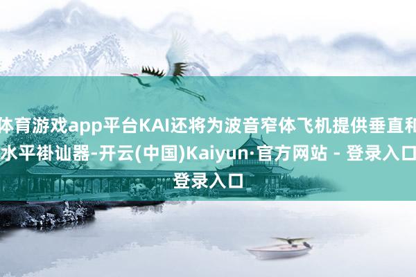 体育游戏app平台KAI还将为波音窄体飞机提供垂直和水平褂讪器-开云(中国)Kaiyun·官方网站 - 登录入口