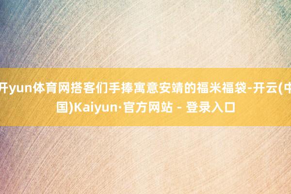 开yun体育网搭客们手捧寓意安靖的福米福袋-开云(中国)Kaiyun·官方网站 - 登录入口