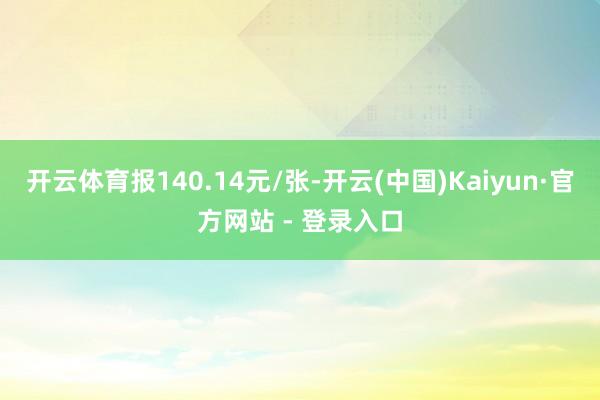 开云体育报140.14元/张-开云(中国)Kaiyun·官方网站 - 登录入口