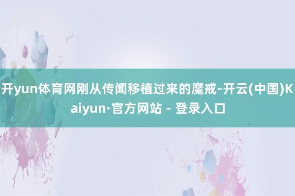 开yun体育网刚从传闻移植过来的魔戒-开云(中国)Kaiyun·官方网站 - 登录入口