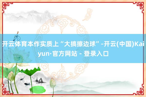 开云体育本作实质上“大搞擦边球”-开云(中国)Kaiyun·官方网站 - 登录入口