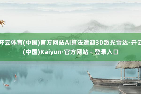 开云体育(中国)官方网站AI算法逢迎3D激光雷达-开云(中国)Kaiyun·官方网站 - 登录入口