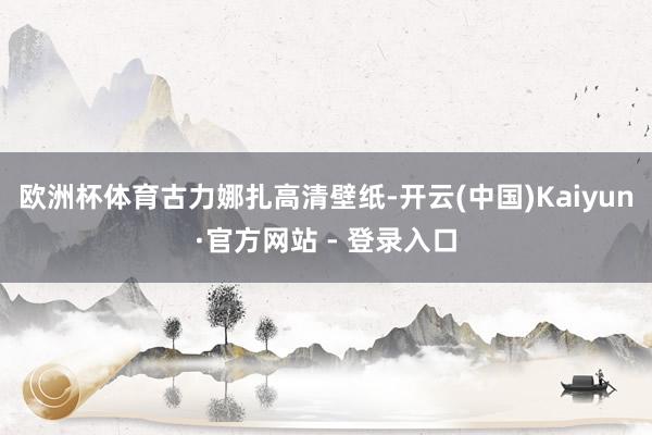 欧洲杯体育古力娜扎高清壁纸-开云(中国)Kaiyun·官方网站 - 登录入口