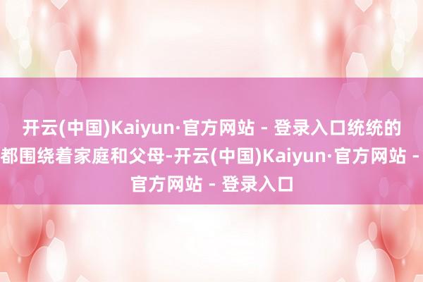 开云(中国)Kaiyun·官方网站 - 登录入口统统的因果相关都围绕着家庭和父母-开云(中国)Kaiyun·官方网站 - 登录入口