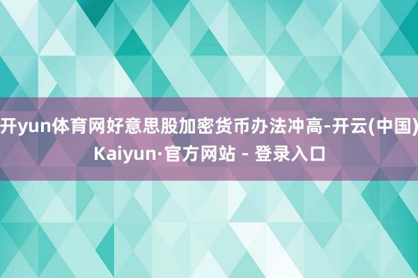开yun体育网好意思股加密货币办法冲高-开云(中国)Kaiyun·官方网站 - 登录入口