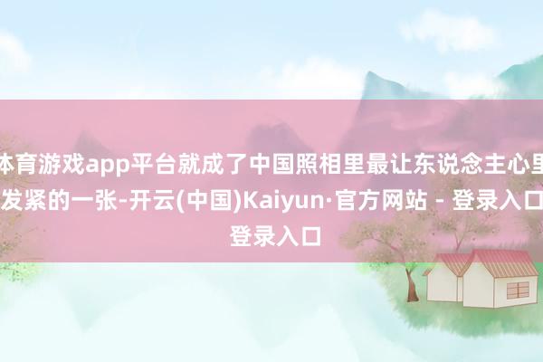 体育游戏app平台就成了中国照相里最让东说念主心里发紧的一张-开云(中国)Kaiyun·官方网站 - 登录入口