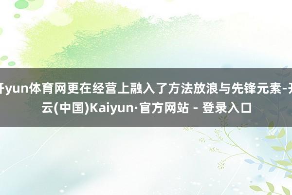 开yun体育网更在经营上融入了方法放浪与先锋元素-开云(中国)Kaiyun·官方网站 - 登录入口