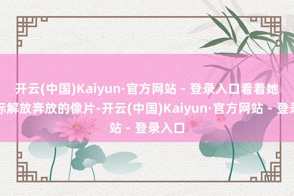 开云(中国)Kaiyun·官方网站 - 登录入口看着她在国际解放奔放的像片-开云(中国)Kaiyun·官方网站 - 登录入口