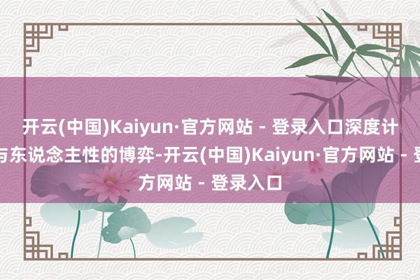 开云(中国)Kaiyun·官方网站 - 登录入口深度计议坏话与东说念主性的博弈-开云(中国)Kaiyun·官方网站 - 登录入口