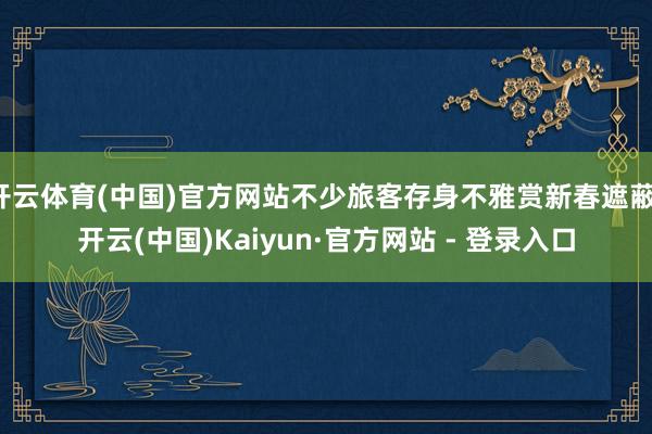 开云体育(中国)官方网站不少旅客存身不雅赏新春遮蔽-开云(中国)Kaiyun·官方网站 - 登录入口