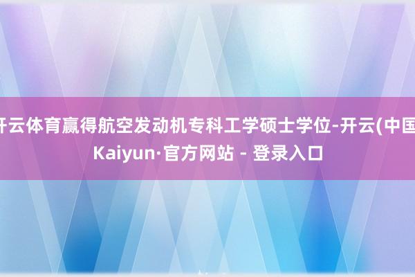 开云体育赢得航空发动机专科工学硕士学位-开云(中国)Kaiyun·官方网站 - 登录入口