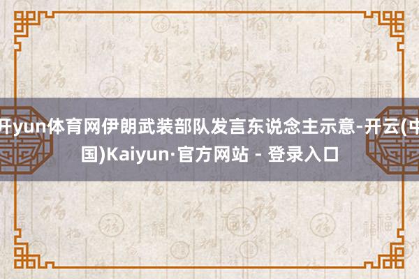 开yun体育网伊朗武装部队发言东说念主示意-开云(中国)Kaiyun·官方网站 - 登录入口