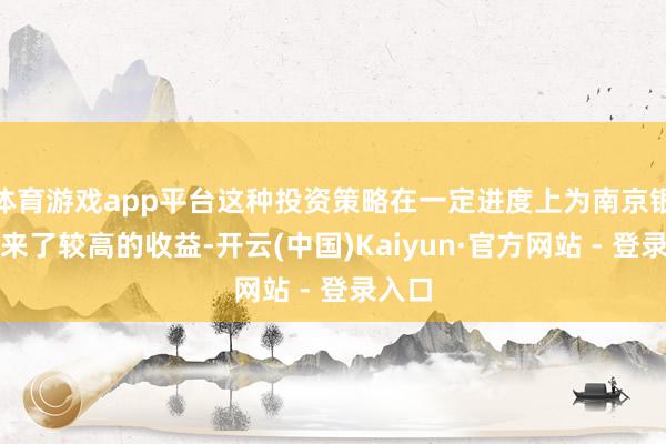 体育游戏app平台这种投资策略在一定进度上为南京银行带来了较高的收益-开云(中国)Kaiyun·官方网站 - 登录入口