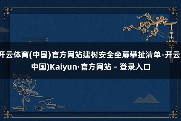 开云体育(中国)官方网站建树安全坐蓐攀扯清单-开云(中国)Kaiyun·官方网站 - 登录入口