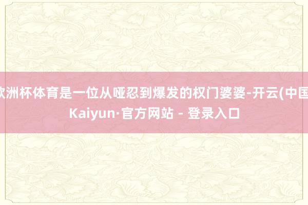 欧洲杯体育是一位从哑忍到爆发的权门婆婆-开云(中国)Kaiyun·官方网站 - 登录入口