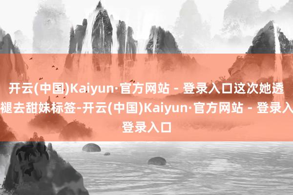 开云(中国)Kaiyun·官方网站 - 登录入口这次她透澈褪去甜妹标签-开云(中国)Kaiyun·官方网站 - 登录入口