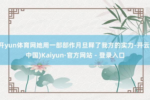 开yun体育网她用一部部作月旦释了我方的实力-开云(中国)Kaiyun·官方网站 - 登录入口
