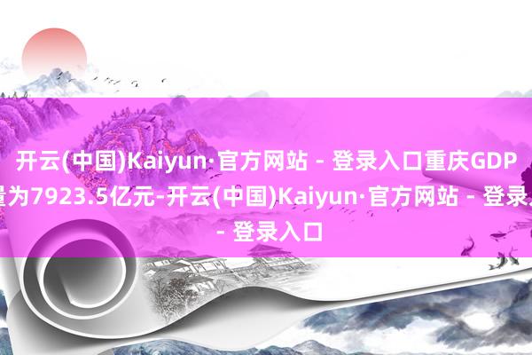 开云(中国)Kaiyun·官方网站 - 登录入口重庆GDP总量为7923.5亿元-开云(中国)Kaiyun·官方网站 - 登录入口