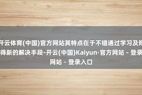 开云体育(中国)官方网站其特点在于不错通过学习及辩论赢得新的解决手段-开云(中国)Kaiyun·官方网站 - 登录入口