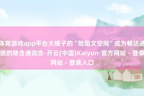 体育游戏app平台大模子的“险阻文空间”成为畅达通盘系统的隐含通说念-开云(中国)Kaiyun·官方网站 - 登录入口