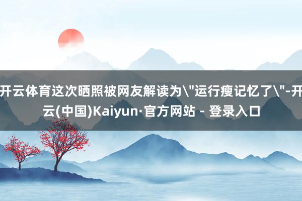 开云体育这次晒照被网友解读为