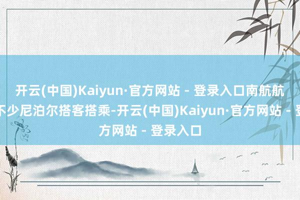 开云(中国)Kaiyun·官方网站 - 登录入口南航航班诱骗不少尼泊尔搭客搭乘-开云(中国)Kaiyun·官方网站 - 登录入口