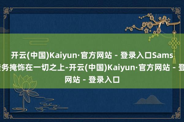 开云(中国)Kaiyun·官方网站 - 登录入口Samson的债务掩饰在一切之上-开云(中国)Kaiyun·官方网站 - 登录入口