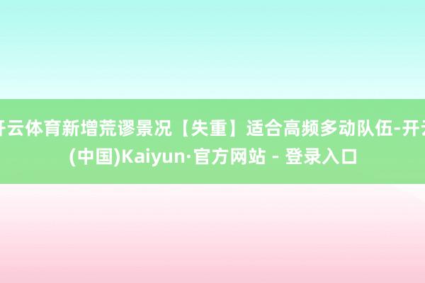 开云体育新增荒谬景况【失重】适合高频多动队伍-开云(中国)Kaiyun·官方网站 - 登录入口
