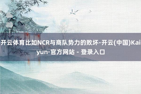 开云体育比如NCR与商队势力的败坏-开云(中国)Kaiyun·官方网站 - 登录入口
