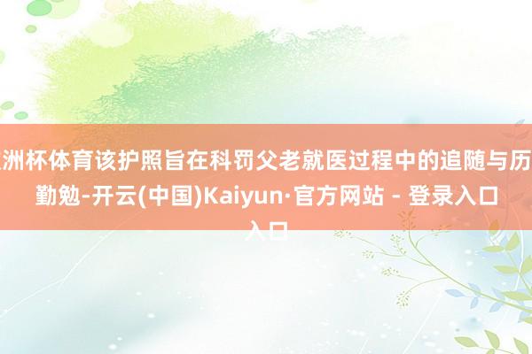 欧洲杯体育该护照旨在科罚父老就医过程中的追随与历程勤勉-开云(中国)Kaiyun·官方网站 - 登录入口