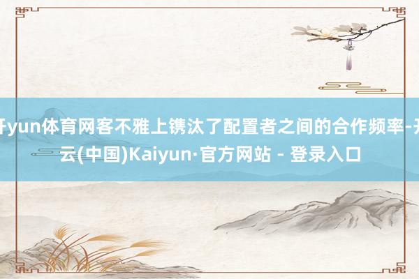 开yun体育网客不雅上镌汰了配置者之间的合作频率-开云(中国)Kaiyun·官方网站 - 登录入口