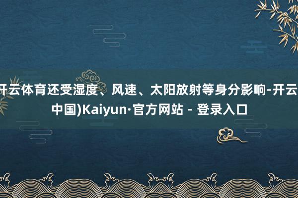 开云体育还受湿度、风速、太阳放射等身分影响-开云(中国)Kaiyun·官方网站 - 登录入口