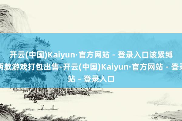 开云(中国)Kaiyun·官方网站 - 登录入口该紧缚包将两款游戏打包出售-开云(中国)Kaiyun·官方网站 - 登录入口