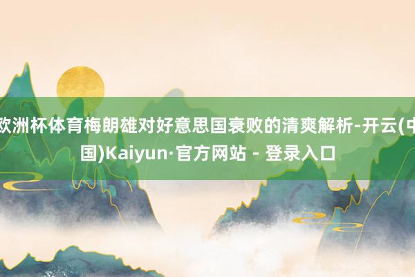 欧洲杯体育梅朗雄对好意思国衰败的清爽解析-开云(中国)Kaiyun·官方网站 - 登录入口