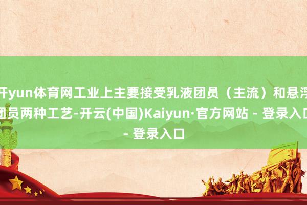 开yun体育网工业上主要接受乳液团员(主流)和悬浮团员两种工艺-开云(中国)Kaiyun·官方网站 - 登录入口